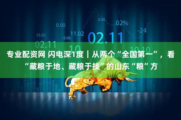 专业配资网 闪电深1度｜从两个“全国第一”，看“藏粮于地、藏粮于技”的山东“粮”方